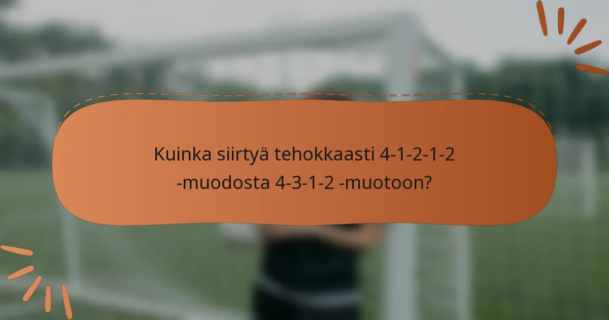 Kuinka siirtyä tehokkaasti 4-1-2-1-2 -muodosta 4-3-1-2 -muotoon?