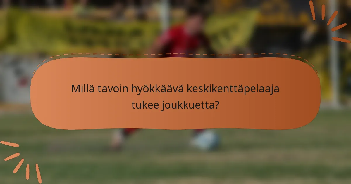 Millä tavoin hyökkäävä keskikenttäpelaaja tukee joukkuetta?