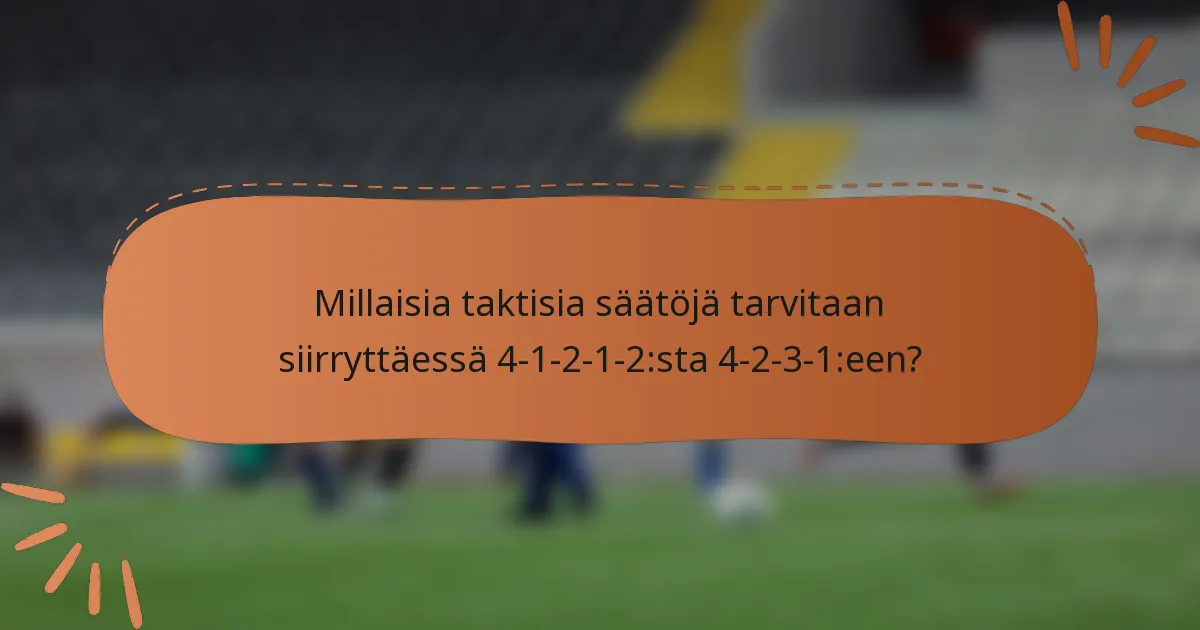Millaisia taktisia säätöjä tarvitaan siirryttäessä 4-1-2-1-2:sta 4-2-3-1:een?