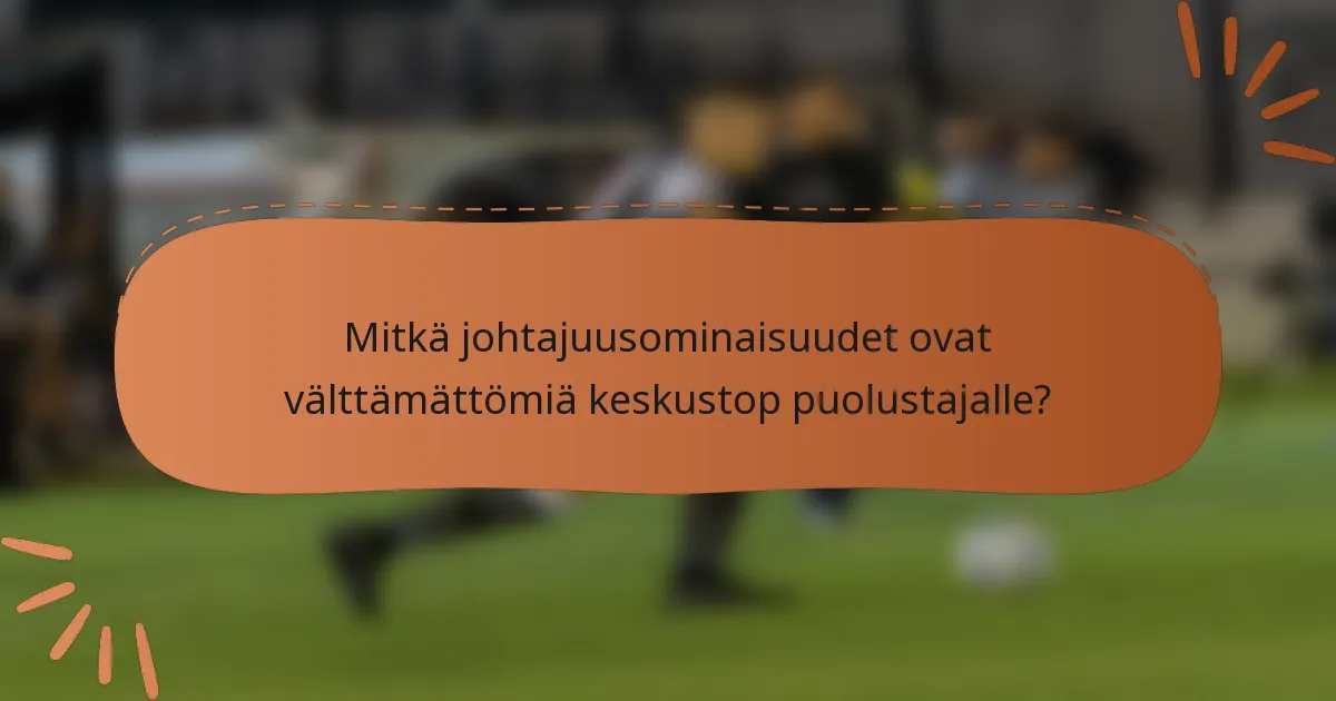 Mitkä johtajuusominaisuudet ovat välttämättömiä keskustop puolustajalle?