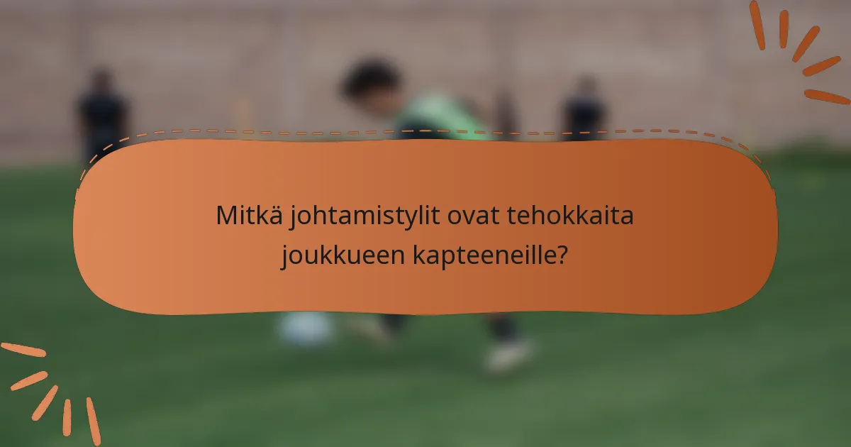 Mitkä johtamistylit ovat tehokkaita joukkueen kapteeneille?