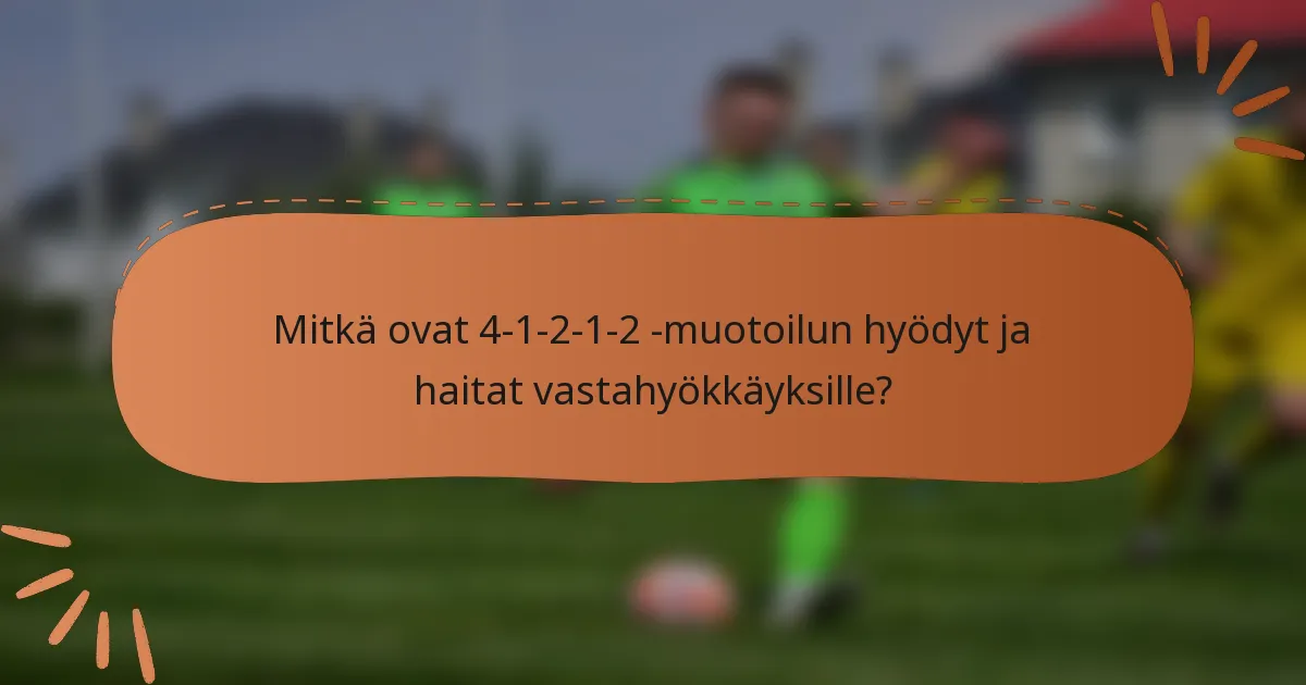 Mitkä ovat 4-1-2-1-2 -muotoilun hyödyt ja haitat vastahyökkäyksille?