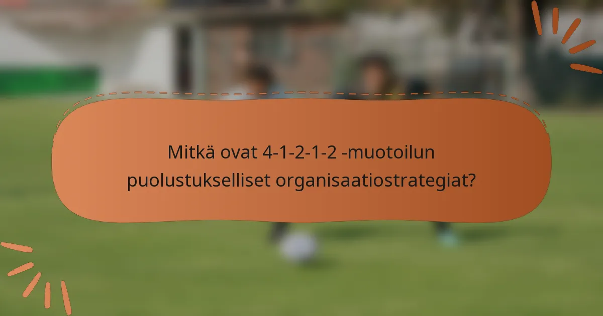 Mitkä ovat 4-1-2-1-2 -muotoilun puolustukselliset organisaatiostrategiat?