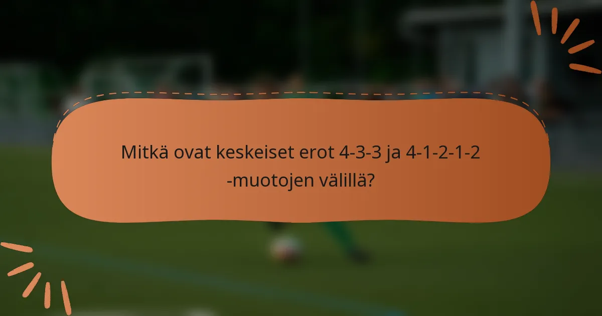 Mitkä ovat keskeiset erot 4-3-3 ja 4-1-2-1-2 -muotojen välillä?