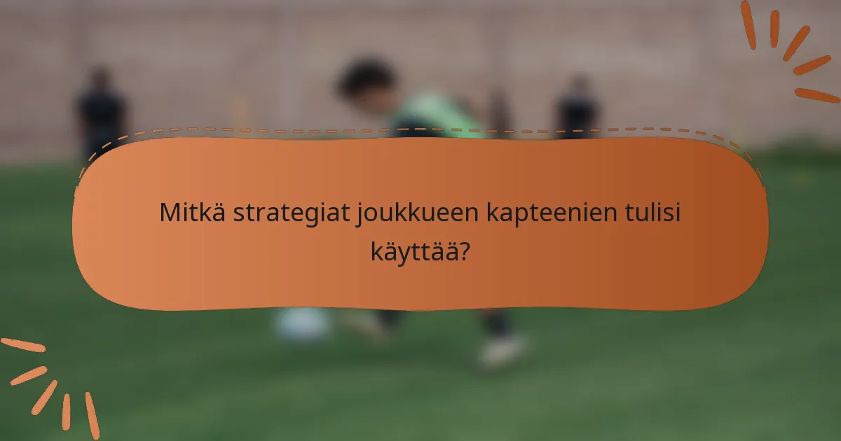 Mitkä strategiat joukkueen kapteenien tulisi käyttää?