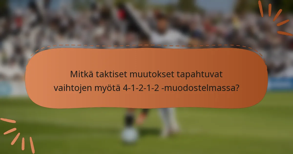 Mitkä taktiset muutokset tapahtuvat vaihtojen myötä 4-1-2-1-2 -muodostelmassa?